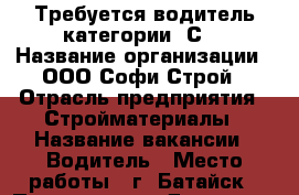 Требуется водитель категории “С“ › Название организации ­ ООО Софи-Строй › Отрасль предприятия ­ Стройматериалы › Название вакансии ­ Водитель › Место работы ­ г. Батайск › Подчинение ­ Директор › Минимальный оклад ­ 25 000 - Ростовская обл., Батайск г. Работа » Вакансии   